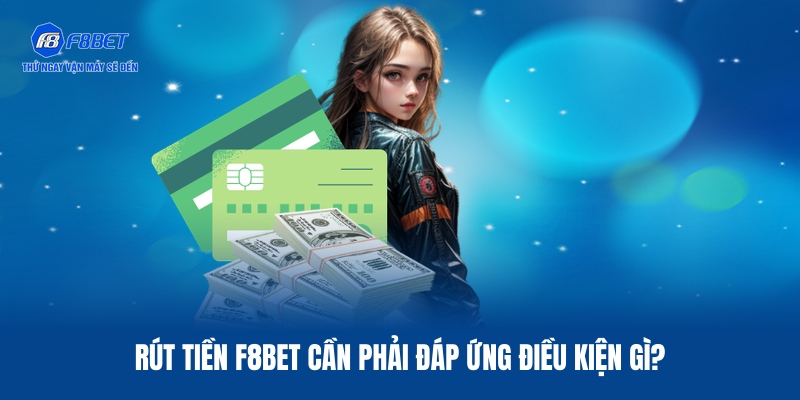 Rút Tiền F8BET – Các Bước Thực Hiện Nhanh Chóng, Siêu Tốc 1 Điều kiện cần có để rút tiền F8BET về tài khoản cá nhân