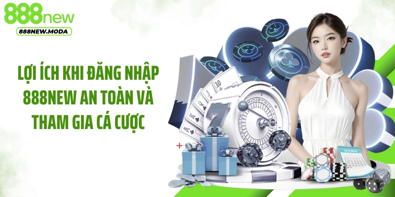 Lợi ích khi đăng nhập 888NEW an toàn và tham gia cá cược