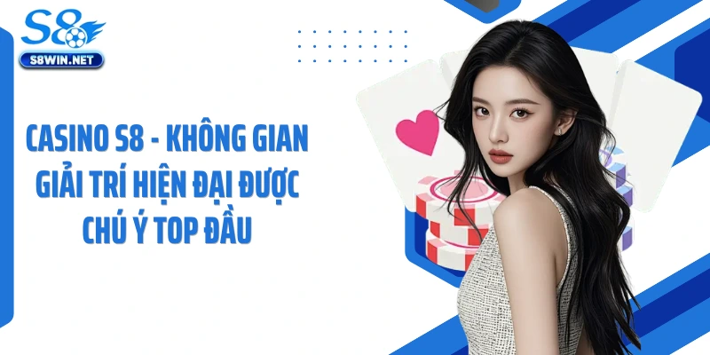 Casino S8 – Không Gian Giải Trí Hiện Đại Thu Hút Đông Đảo Người Chơi