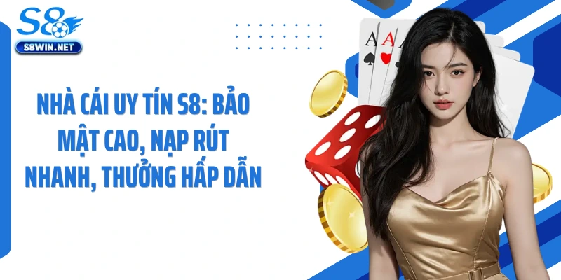 Nhà Cái Uy Tín S8: Bảo Mật Cao, Nạp Rút Nhanh, Thưởng Hấp Dẫn